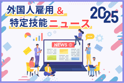 【2025年版】特定技能ニュース・外国人材採用情報【12月25日更新】